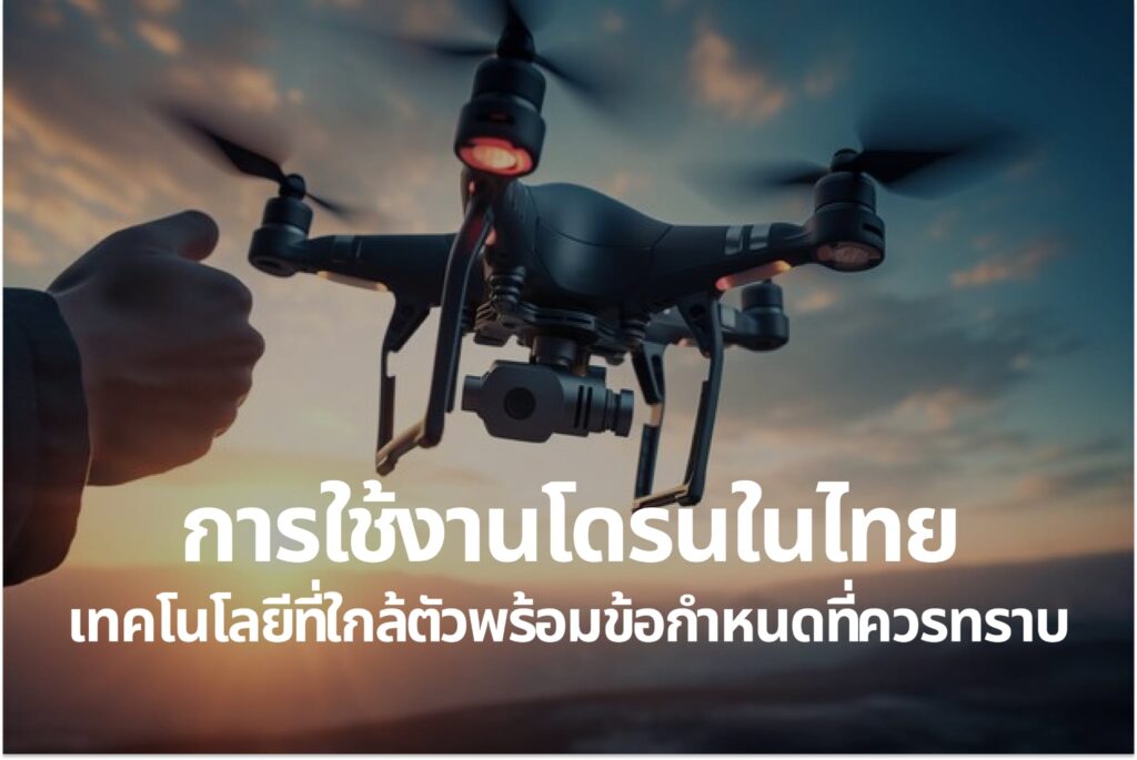 การใช้งานโดรนในไทย — เทคโนโลยีที่ใกล้ตัวพร้อมข้อกำหนดที่ควรทราบ