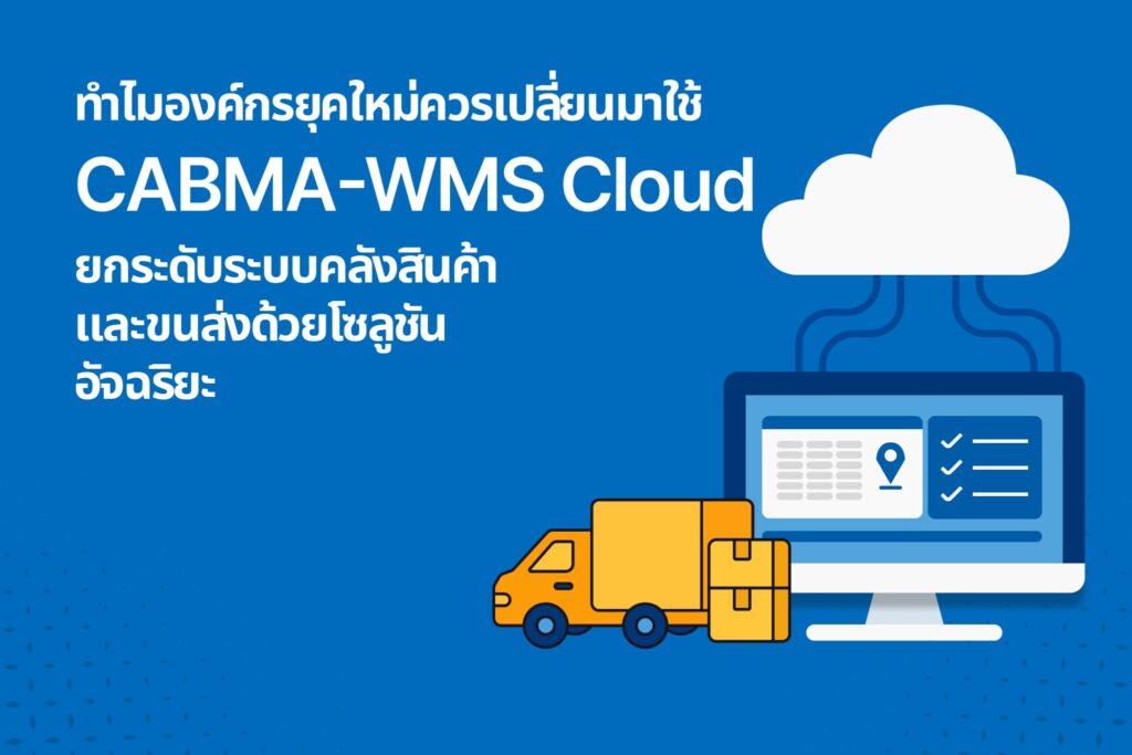ทำไมองค์กรยุคใหม่ควรเปลี่ยนมาใช้ CABMA-WMS Cloud: ยกระดับระบบคลังสินค้าและขนส่งด้วยโซลูชันอัจฉริยะ