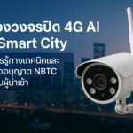 กล้องวงจรปิด 4G AI กับ Smart City: ข้อควรรู้ทางเทคนิคและการขออนุญาต NBTC สำหรับผู้นำเข้า