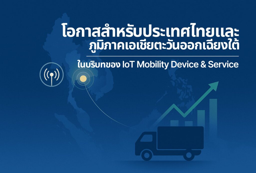 โอกาสสำหรับประเทศไทยและภูมิภาคเอเชียตะวันออกเฉียงใต้ในบริบทของ IoT Mobility Device & Service